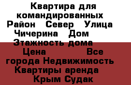 Квартира для командированных › Район ­ Север › Улица ­ Чичерина › Дом ­ 20 › Этажность дома ­ 9 › Цена ­ 15 000 - Все города Недвижимость » Квартиры аренда   . Крым,Судак